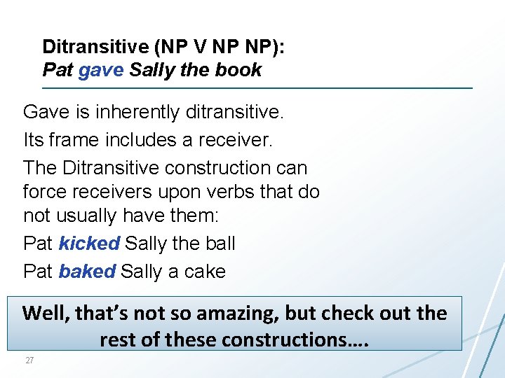 Ditransitive (NP V NP NP): Pat gave Sally the book Gave is inherently ditransitive.