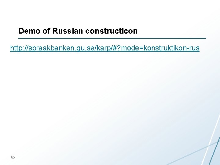 Demo of Russian constructicon http: //spraakbanken. gu. se/karp/#? mode=konstruktikon-rus 65 