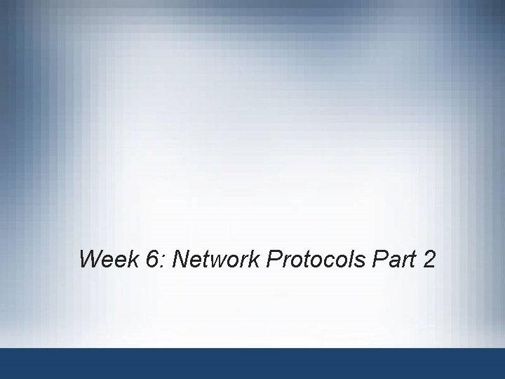Week 6: Network Protocols Part 2 