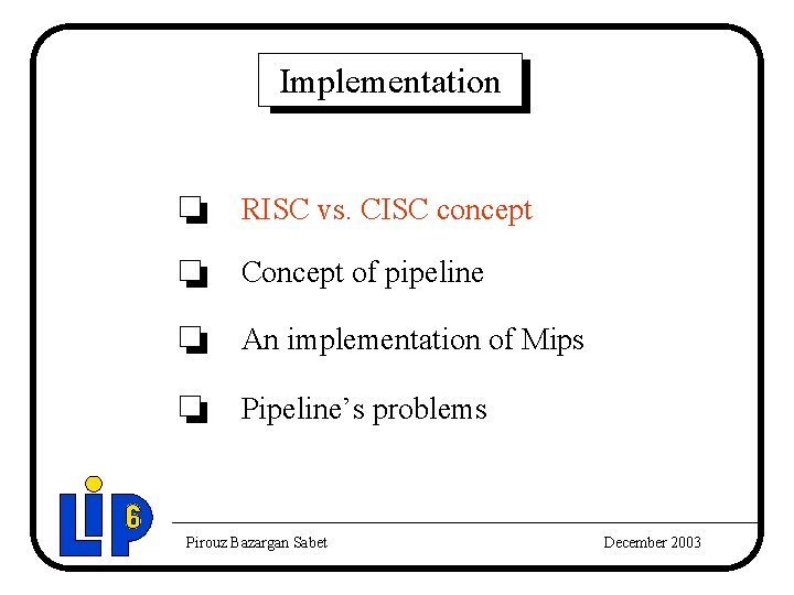 Implementation RISC vs. CISC concept Concept of pipeline An implementation of Mips Pipeline’s problems Implementation RISC vs. CISC concept Concept of pipeline An implementation of Mips Pipeline’s problems