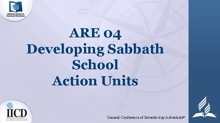 ARE 04 Developing Sabbath School Action Units General Conference of Seventh-day Adventists® 