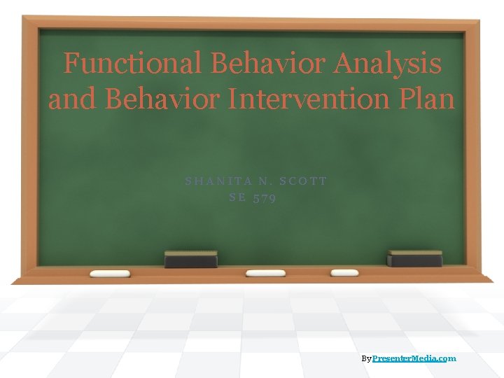 Functional Behavior Analysis and Behavior Intervention Plan SHANITA N. SCOTT SE 579 By Presenter.