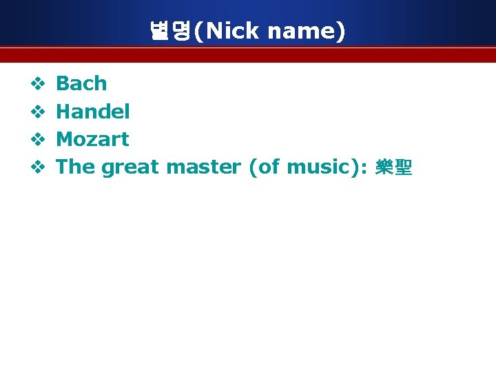 별명(Nick name) v v Bach Handel Mozart The great master (of music): 樂聖 