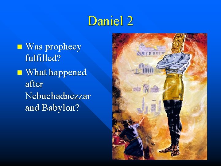 Daniel 2 Was prophecy fulfilled? n What happened after Nebuchadnezzar and Babylon? n 