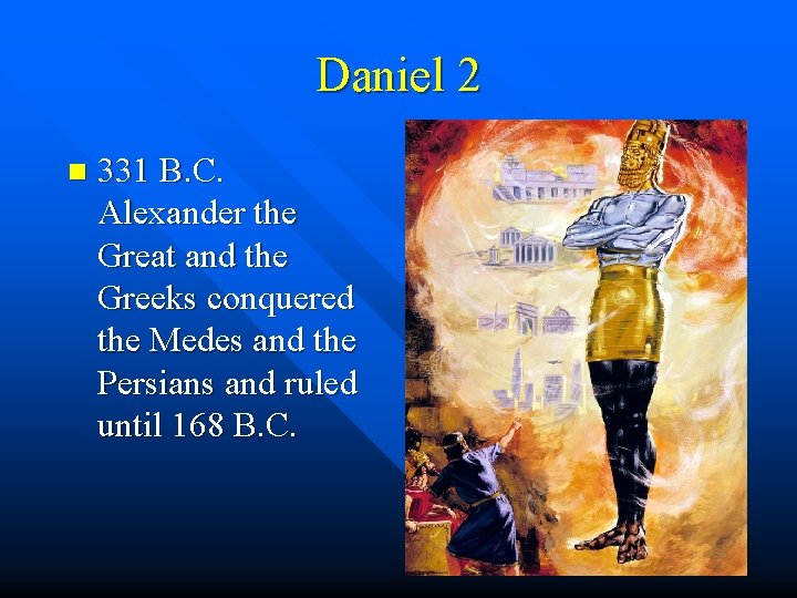 Daniel 2 n 331 B. C. Alexander the Great and the Greeks conquered the