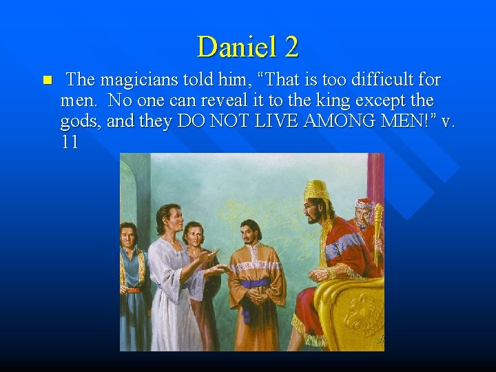 Daniel 2 n The magicians told him, “That is too difficult for men. No