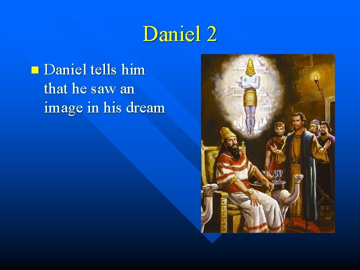 Daniel 2 n Daniel tells him that he saw an image in his dream