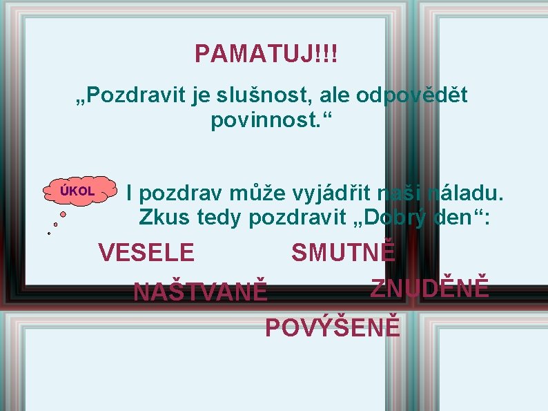 PAMATUJ!!! „Pozdravit je slušnost, ale odpovědět povinnost. “ ÚKOL I pozdrav může vyjádřit naši