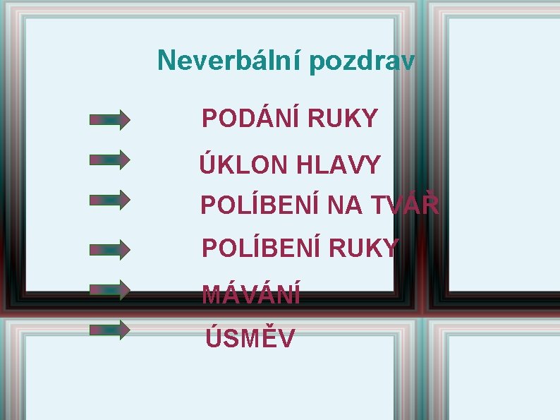 Neverbální pozdrav PODÁNÍ RUKY ÚKLON HLAVY POLÍBENÍ NA TVÁŘ POLÍBENÍ RUKY MÁVÁNÍ ÚSMĚV 