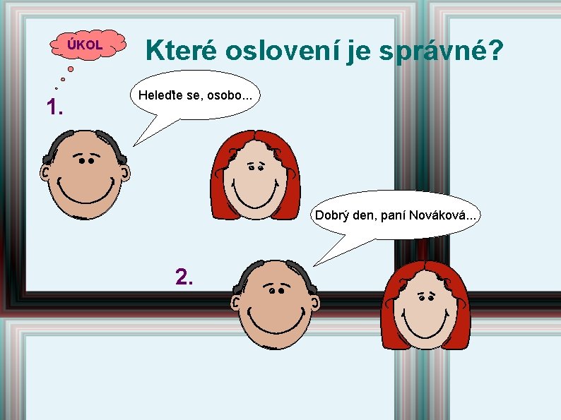 ÚKOL 1. Které oslovení je správné? Heleďte se, osobo. . . Dobrý den, paní