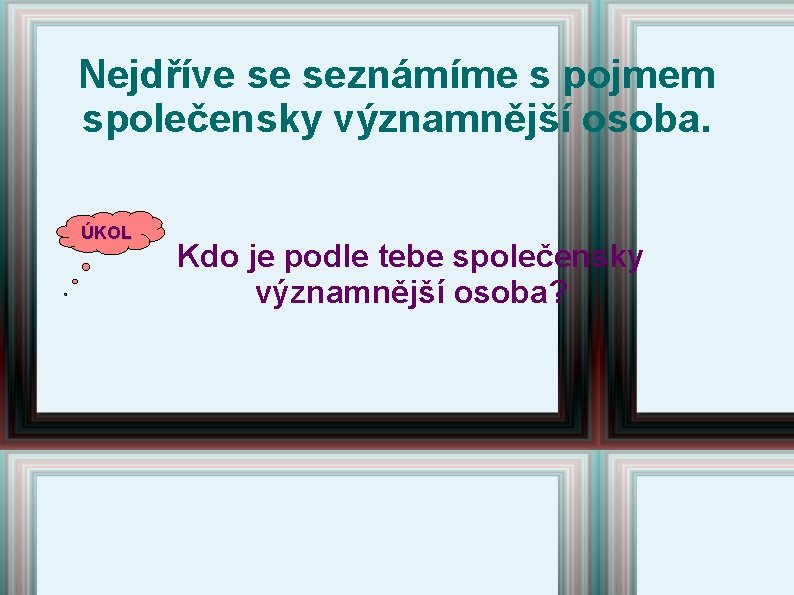 Nejdříve se seznámíme s pojmem společensky významnější osoba. ÚKOL Kdo je podle tebe společensky