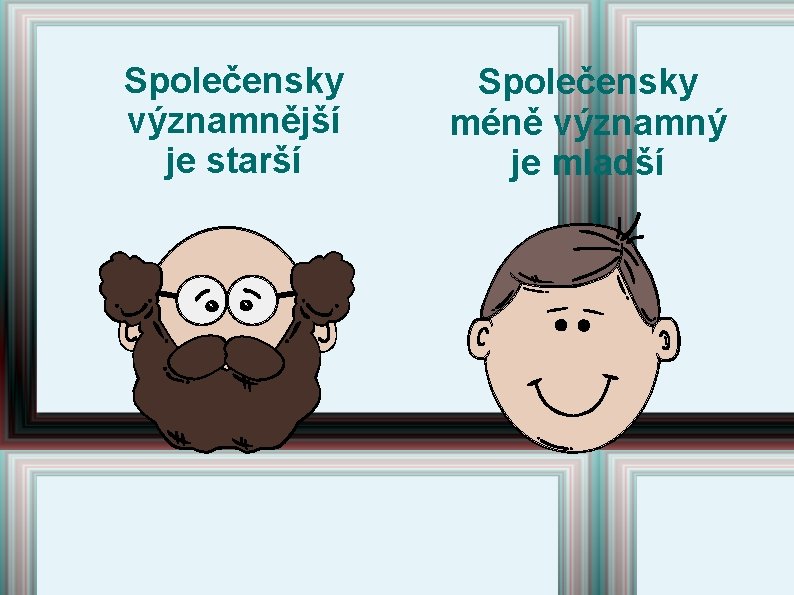 Společensky významnější je starší Společensky méně významný je mladší 