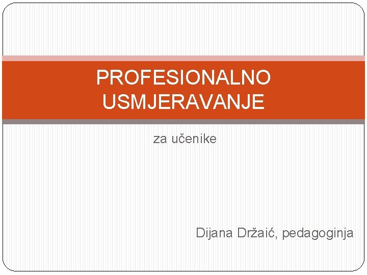 PROFESIONALNO USMJERAVANJE za učenike Dijana Držaić, pedagoginja 
