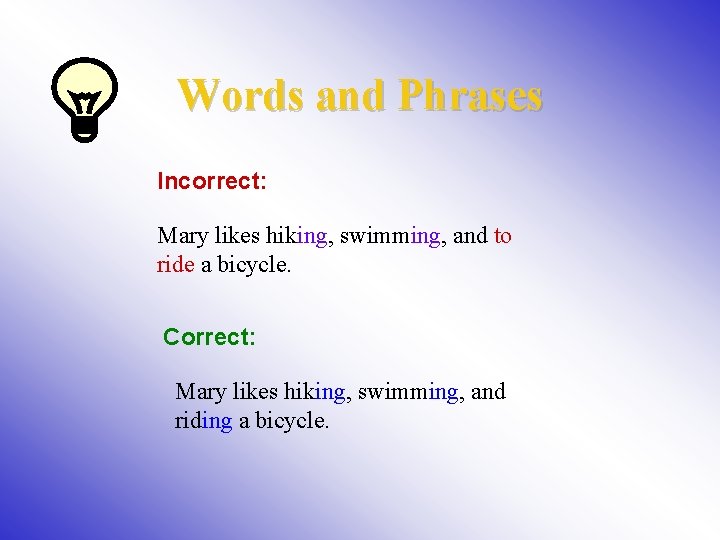 Words and Phrases Incorrect: Mary likes hiking, swimming, and to ride a bicycle. Correct: