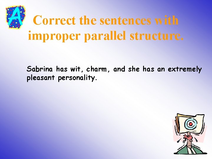 Correct the sentences with improper parallel structure. Sabrina has wit, charm, and she has