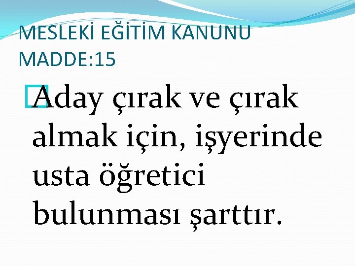 MESLEKİ EĞİTİM KANUNU MADDE: 15 � Aday çırak ve çırak almak için, işyerinde usta