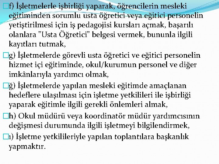 �f) İşletmelerle işbirliği yaparak, öğrencilerin mesleki eğitiminden sorumlu usta öğretici veya eğitici personelin yetiştirilmesi