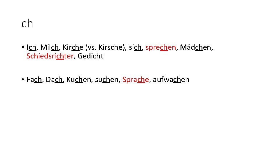 ch • Ich, Milch, Kirche (vs. Kirsche), sich, sprechen, Mädchen, Schiedsrichter, Gedicht • Fach,