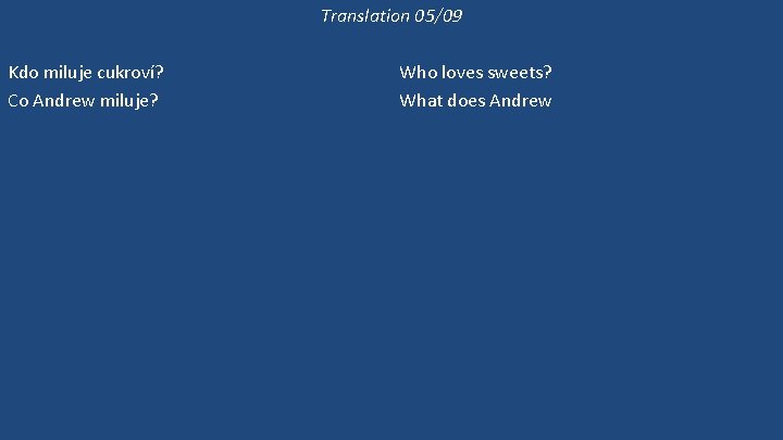 Translation 05/09 Kdo miluje cukroví? Co Andrew miluje? Miluje Andrew cukroví? Andrew nemiluje cukroví.