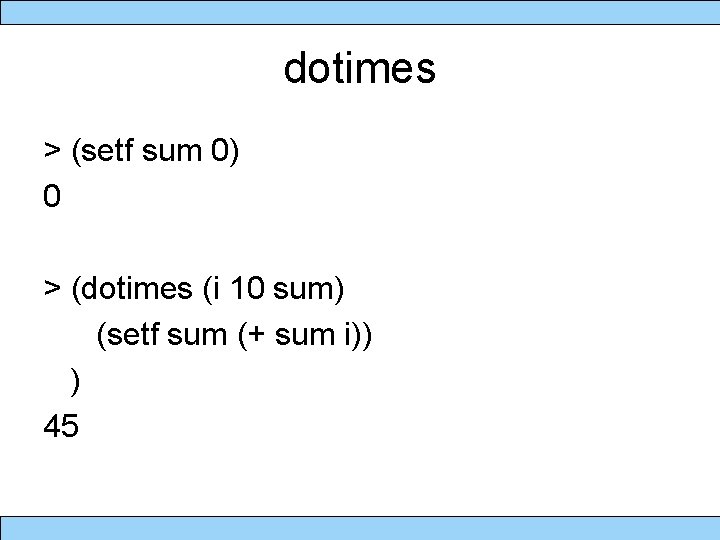 dotimes > (setf sum 0) 0 > (dotimes (i 10 sum) (setf sum (+