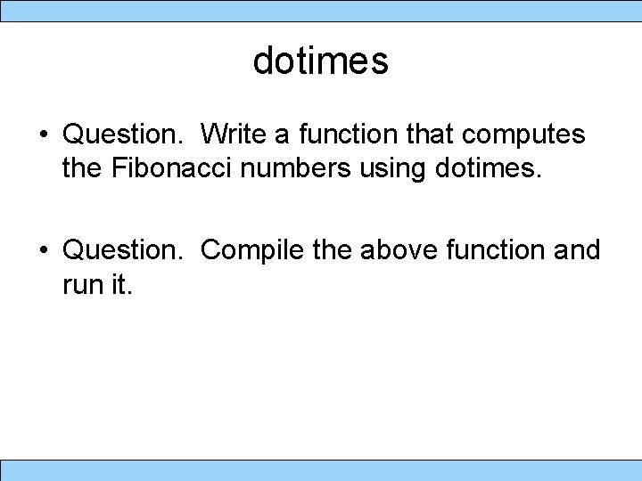 dotimes • Question. Write a function that computes the Fibonacci numbers using dotimes. •