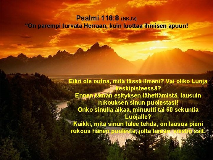 Psalmi 118: 8 (NKJV) “On parempi turvata Herraan, kuin luottaa ihmisen apuun! Eikö ole