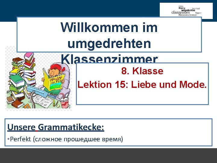 Willkommen im umgedrehten Klassenzimmer 8. Klasse Lektion 15: Liebe und Mode. Unsere Grammatikecke: •