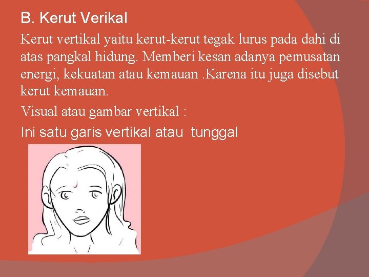 B. Kerut Verikal Kerut vertikal yaitu kerut-kerut tegak lurus pada dahi di atas pangkal