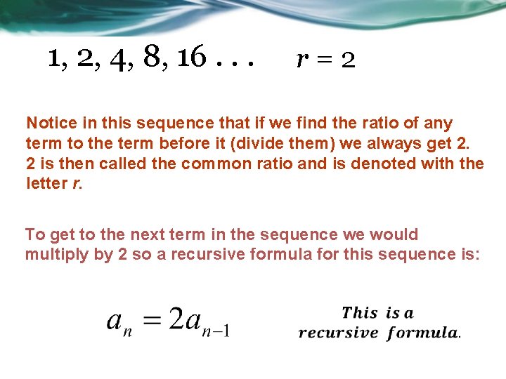1, 2, 4, 8, 16. . . r=2 Notice in this sequence that if