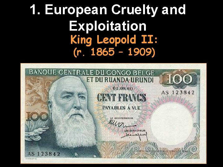 1. European Cruelty and Exploitation King Leopold II: (r. 1865 – 1909) 