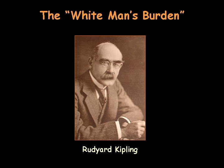 The “White Man’s Burden” Rudyard Kipling 
