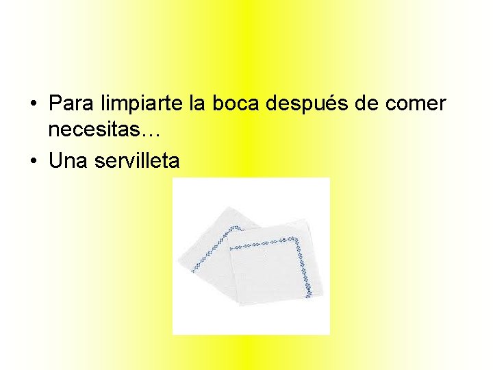  • Para limpiarte la boca después de comer necesitas… • Una servilleta 