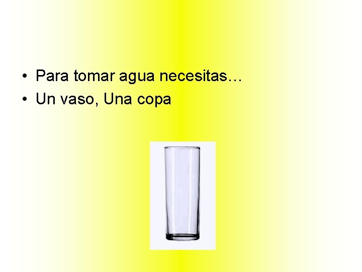  • Para tomar agua necesitas… • Un vaso, Una copa 