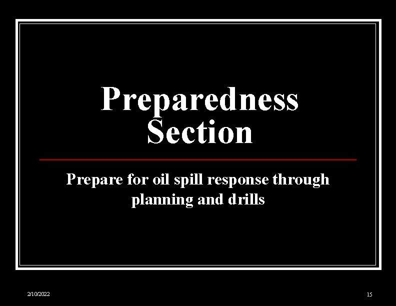 Preparedness Section Prepare for oil spill response through planning and drills 2/10/2022 15 