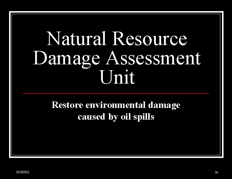 Natural Resource Damage Assessment Unit Restore environmental damage caused by oil spills 2/10/2022 16