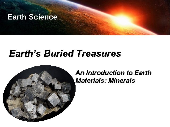 Earth Science Earth’s Buried Treasures An Introduction to Earth Materials: Minerals 