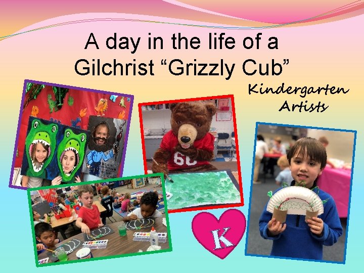 A day in the life of a Gilchrist “Grizzly Cub” Kindergarten Artists K 