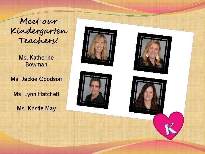 Meet our Kindergarten Teachers! Ms. Katherine Bowman Ms. Jackie Goodson Ms. Lynn Hatchett Ms.