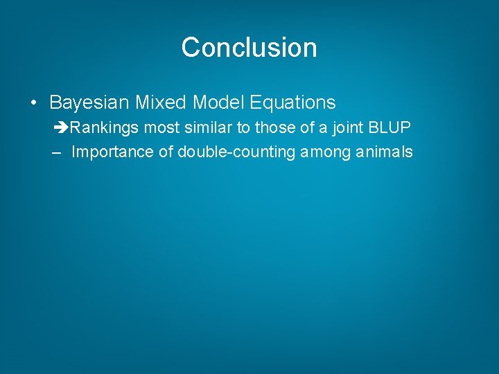 Conclusion • Bayesian Mixed Model Equations Rankings most similar to those of a joint