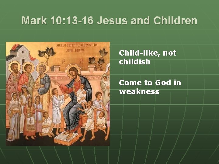 Mark 10: 13 -16 Jesus and Children Child-like, not childish Come to God in