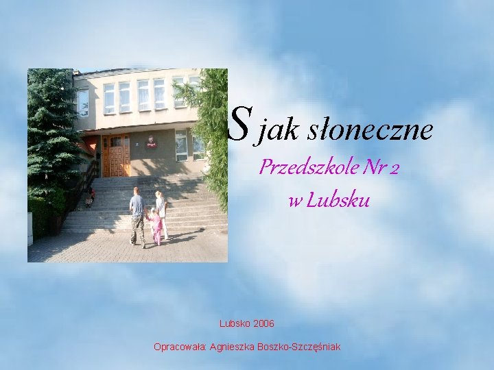 S jak słoneczne Przedszkole Nr 2 w Lubsku Lubsko 2006 Opracowała: Agnieszka Boszko Szczęśniak