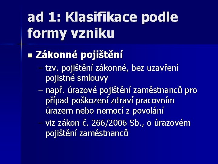 ad 1: Klasifikace podle formy vzniku n Zákonné pojištění – tzv. pojištění zákonné, bez