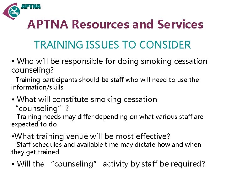 APTNA Resources and Services TRAINING ISSUES TO CONSIDER • Who will be responsible for