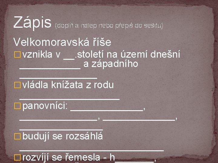 Zápis (doplň a nalep nebo přepiš do sešitu) Velkomoravská říše � vznikla v __.