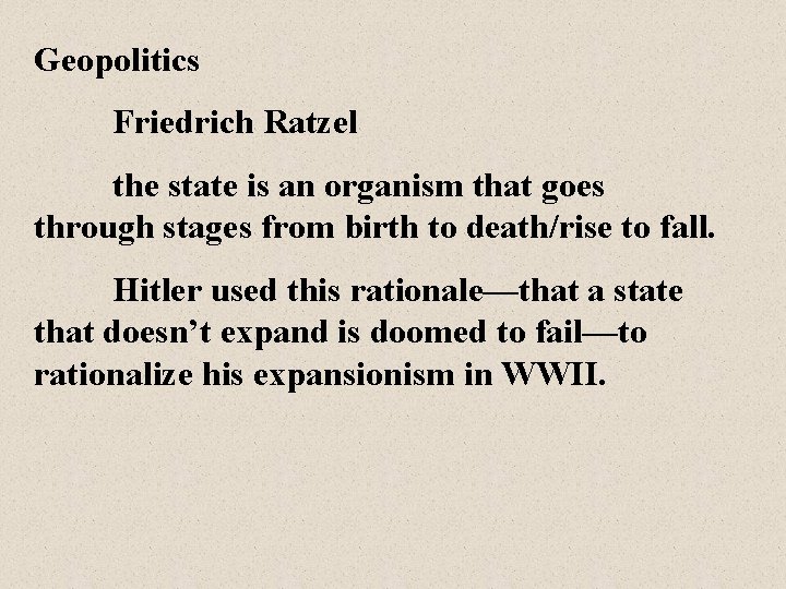 Geopolitics Friedrich Ratzel the state is an organism that goes through stages from birth