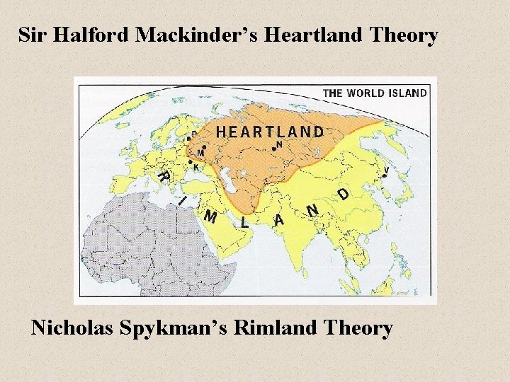 Sir Halford Mackinder’s Heartland Theory Nicholas Spykman’s Rimland Theory 