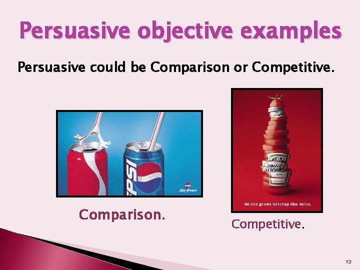 Persuasive objective examples Persuasive could be Comparison or Competitive. Comparison. Competitive. 13 