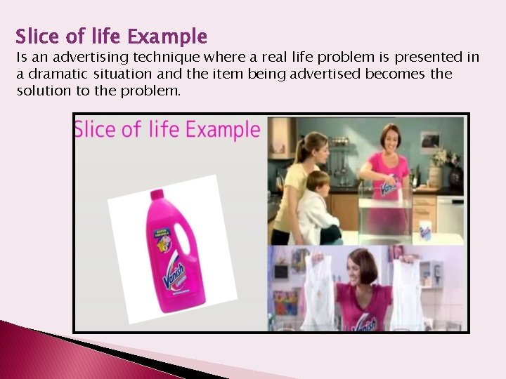 Slice of life Example Is an advertising technique where a real life problem is