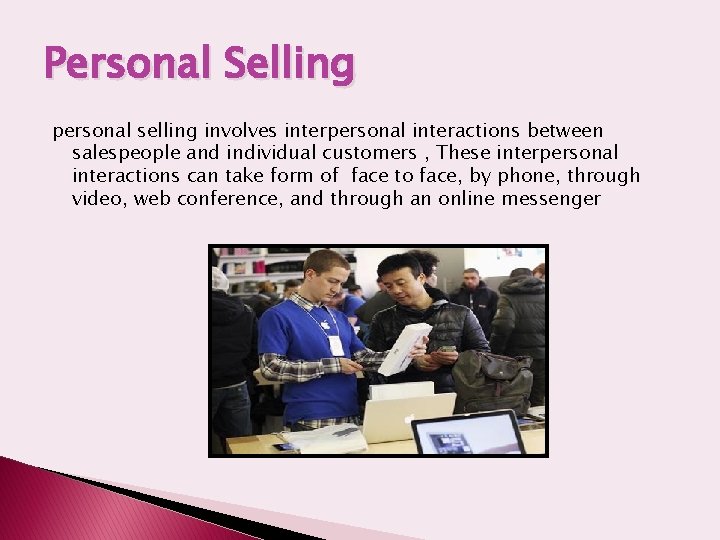 Personal Selling personal selling involves interpersonal interactions between salespeople and individual customers , These