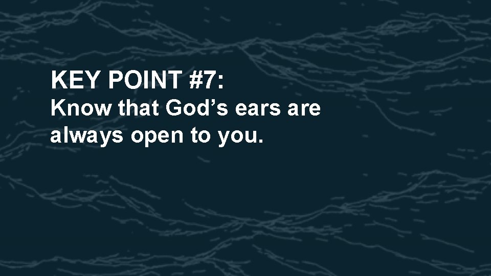 KEY POINT #7: Know that God’s ears are always open to you. 